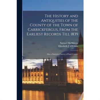 The History and Antiquities of the County of the Town of Carrickfergus, From the Earliest Records Till 1839