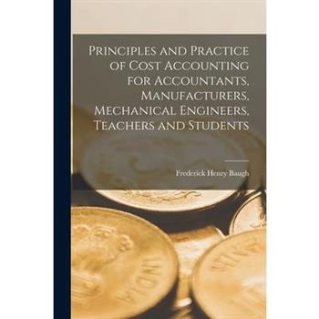 Principles and Practice of Cost Accounting for Accountants, Manufacturers, Mechanical Engineers, Teachers and Students