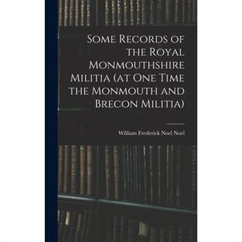 Some Records of the Royal Monmouthshire Militia (at one Time the Monmouth and Brecon Militia)