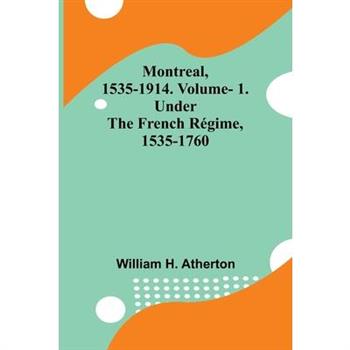Montreal, 1535-1914. Vol. 1. Under the French R矇gime, 1535-1760