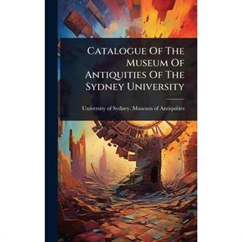 Catalogue Of The Museum Of Antiquities Of The Sydney University