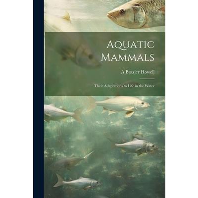 Aquatic Mammals; Their Adaptations to Life in the Water