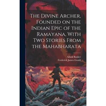 The Divine Archer, Founded on the Indian Epic of the Ramayana, With two Stories From the Mahabharata