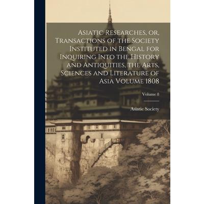 Asiatic Researches, or, Transactions of the Society Instituted in Bengal for Inquiring Into the History and Antiquities, the Arts, Sciences and Literature of Asia Volume 1808; Volume 8