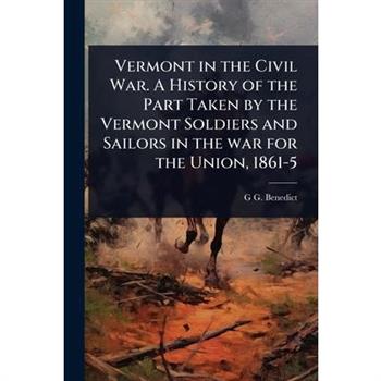 Vermont in the Civil War. A History of the Part Taken by the Vermont Soldiers and Sailors in the war for the Union, 1861-5