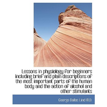 Lessons in Physiology for Beginners Including Brief and Plain Descriptions of the Most Important Par
