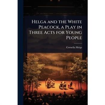 Helga and the White Peacock, a Play in Three Acts for Young People