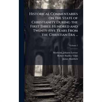 Historical Commentaries on the State of Christianity During the First Three Hundred and Twenty-five Years From the Christian Era ...