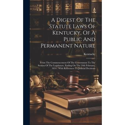 A Digest Of The Statute Laws Of Kentucky, Of A Public And Permanent Nature