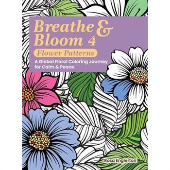 Breathe & Bloom 4 - Flower Patterns. A Global Floral Coloring Journey for Calm & Peace.