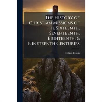 The History of Christian Missions of the Sixteenth, Seventeenth, Eighteenth, & Nineteenth Centuries