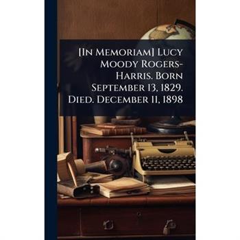[In Memoriam] Lucy Moody Rogers-Harris. Born September 13, 1829. Died. December 11, 1898