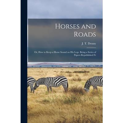 Horses and Roads; or, How to Keep a Horse Sound on his Legs. Being a Series of Papers Republished Fr