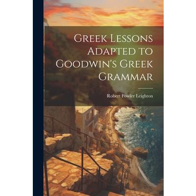 Greek Lessons Adapted to Goodwin's Greek Grammar