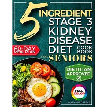 The 5 Ingredient Stage 3 Kidney Disease Diet Cookbook for Seniors