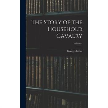 The Story of the Household Cavalry; Volume 1