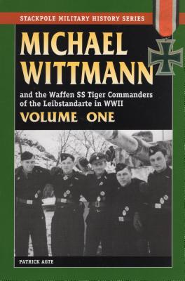 Michael Wittmann and The Waffen SS Tiger Commanders of the Leibstandarte in World War II