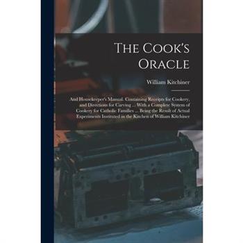 The Cook's Oracle; and Housekeeper's Manual. Containing Receipts for Cookery, and Directions for Carving ... With a Complete System of Cookery for Catholic Families ... Being the Result of Actual Expe