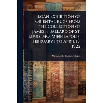 Loan Exhibition of Oriental Rugs From the Collection of James F. Ballard of St. Louis, MO, Minneapolis, February 1 to April 13, 1922