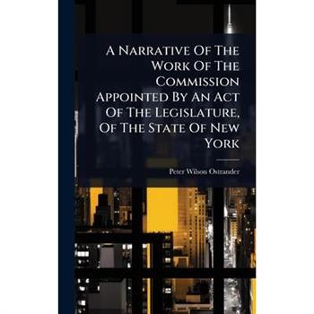 A Narrative Of The Work Of The Commission Appointed By An Act Of The Legislature, Of The State Of New York