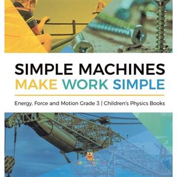 Simple Machines Make Work Simple Energy, Force and Motion Grade 3 Children's Physics Books