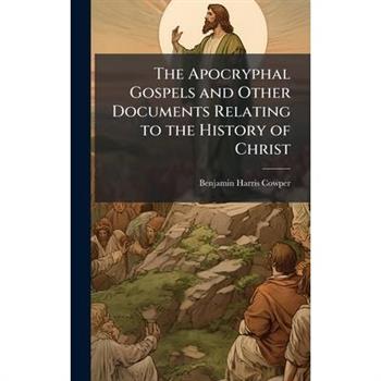 The Apocryphal Gospels and Other Documents Relating to the History of Christ