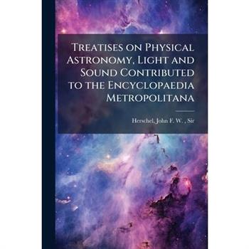 Treatises on Physical Astronomy, Light and Sound Contributed to the Encyclopaedia Metropolitana