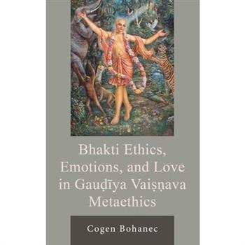 Bhakti Ethics, Emotions, and Love in Gau?iya Vai Ava Metaethics