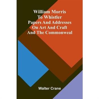 William Morris to Whistler Papers and addresses on art and craft and the commonweal.