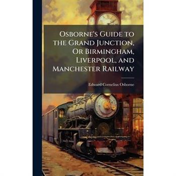 Osborne's Guide to the Grand Junction, Or Birmingham, Liverpool, and Manchester Railway