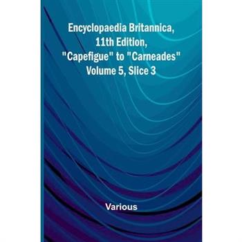 Encyclopaedia Britannica, 11Th Edition, ”Capefigue” To ”Carneades” Volume 5, Slice 3
