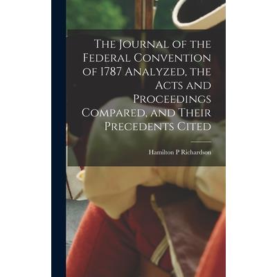 The Journal of the Federal Convention of 1787 Analyzed, the Acts and Proceedings Compared, and Their Precedents Cited
