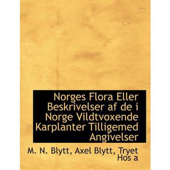 Norges Flora Eller Beskrivelser AF de I Norge Vildtvoxende Karplanter Tilligemed Angivelser