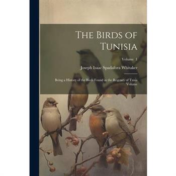 The Birds of Tunisia; Being a History of the Birds Found in the Regency of Tunis Volume; Volume 1