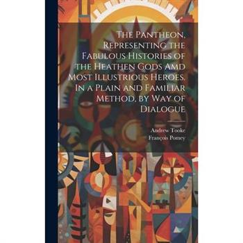 The Pantheon, Representing the Fabulous Histories of the Heathen Gods Amd Most Illustrious Heroes. In a Plain and Familiar Method, by Way of Dialogue