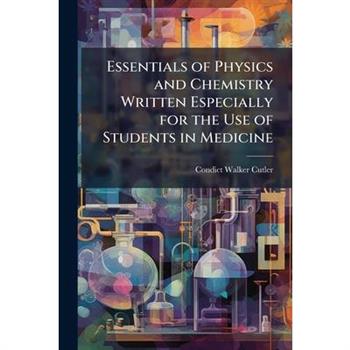 Essentials of Physics and Chemistry Written Especially for the Use of Students in Medicine