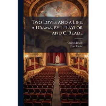 Two Loves and a Life, a Drama, by T. Taylor and C. Reade