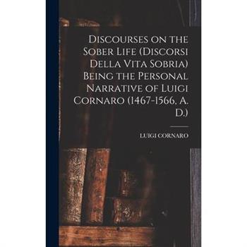 Discourses on the Sober Life (Discorsi Della Vita Sobria) Being the Personal Narrative of Luigi Cornaro (1467-1566, A. D.)