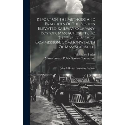 Report On The Methods And Practices Of The Boston Elevated Railway Company, Boston, Massachusetts, To The Public Service Commission, Commonwealth Of Massachusetts