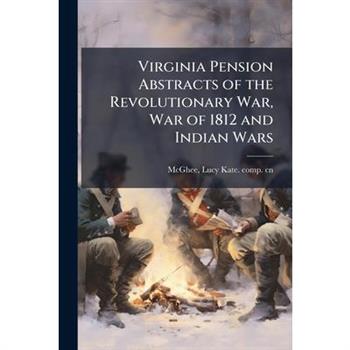 Virginia Pension Abstracts of the Revolutionary War, War of 1812 and Indian Wars