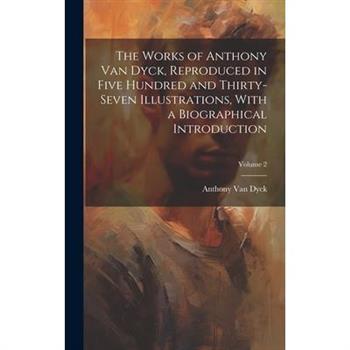 The Works of Anthony van Dyck, Reproduced in Five Hundred and Thirty-seven Illustrations, With a Biographical Introduction; Volume 2