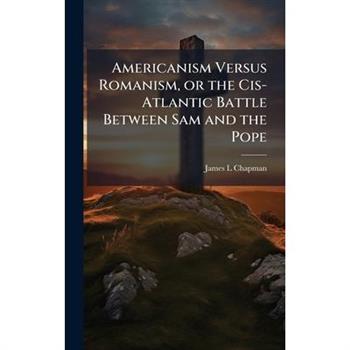 Americanism Versus Romanism, or the Cis-Atlantic Battle Between Sam and the Pope