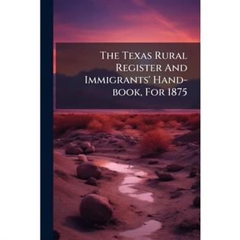 The Texas Rural Register And Immigrants' Hand-book, For 1875