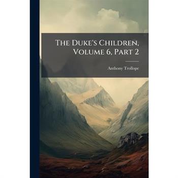 The Duke’s Children, Volume 6, Part 2...