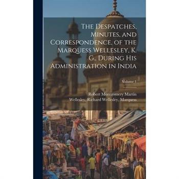 The Despatches, Minutes, and Correspondence, of the Marquess Wellesley, K. G., During His Administration in India; Volume 1