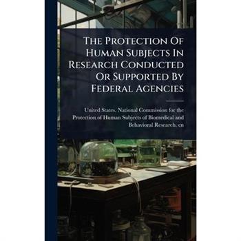 The Protection Of Human Subjects In Research Conducted Or Supported By Federal Agencies
