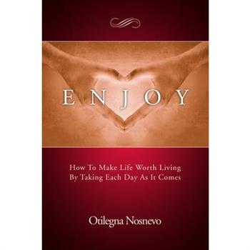 Enjoy. How To Make Life Worth Living By Taking Each Day As It Comes