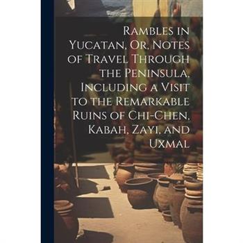 Rambles in Yucatan, Or, Notes of Travel Through the Peninsula, Including a Visit to the Remarkable Ruins of Chi-Chen, Kabah, Zayi, and Uxmal