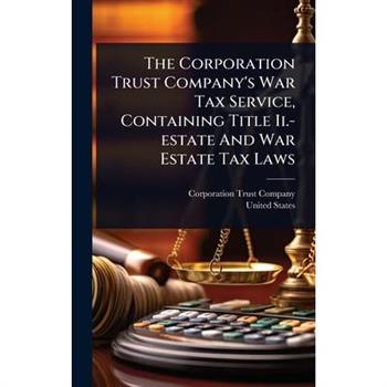 The Corporation Trust Company’s War Tax Service, Containing Title Ii.-estate And War Estate Tax Laws
