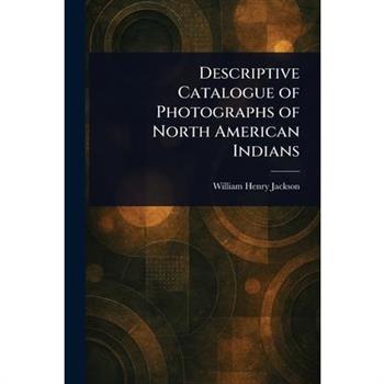 Descriptive Catalogue of Photographs of North American Indians